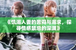 《饥渴人妻的苦闷与渴求，探寻情感禁忌的深渊》