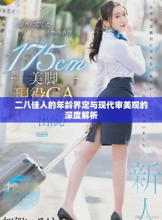 二八佳人的年龄界定与现代审美观的深度解析