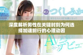 深度解析男性在关键时刻为何选择加速前行的心理动因