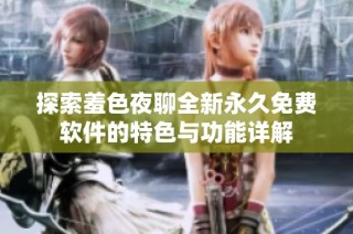 探索羞色夜聊全新永久免费软件的特色与功能详解