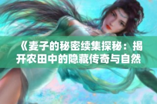 《麦子的秘密续集探秘：揭开农田中的隐藏传奇与自然智慧》