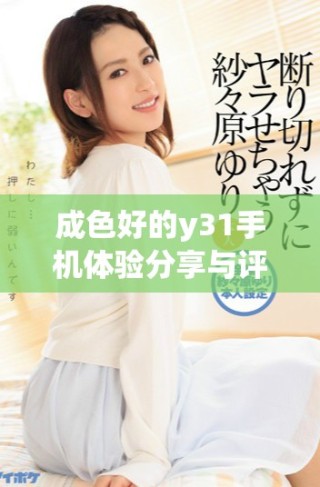 成色好的y31手机体验分享与评测，绝对值得一看