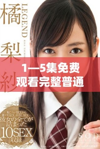 1—5集免费观看完整普通话版精彩更新不容错过