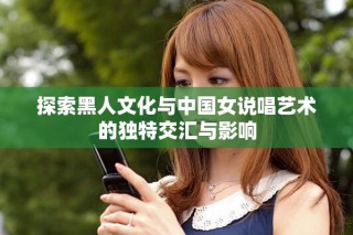 探索黑人文化与中国女说唱艺术的独特交汇与影响