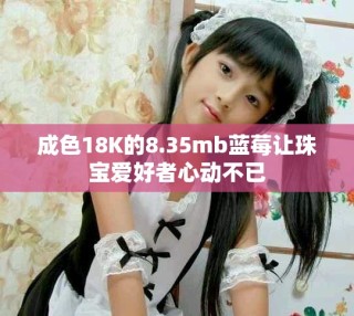 成色18K的8.35mb蓝莓让珠宝爱好者心动不已