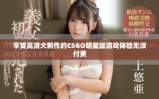 享受高清大制作的CSGO明星版游戏体验无须付费