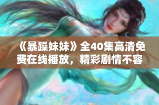 《暴躁妹妹》全40集高清免费在线播放，精彩剧情不容错过