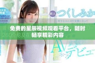 免费的星辰视频观看平台，随时畅享精彩内容