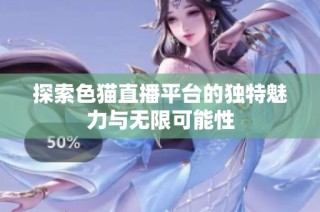 探索色猫直播平台的独特魅力与无限可能性