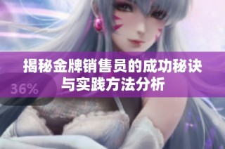 揭秘金牌销售员的成功秘诀与实践方法分析