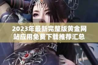 2023年最新完整版黄金网站应用免费下载推荐汇总
