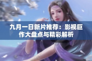九月一日新片推荐：影视巨作大盘点与精彩解析