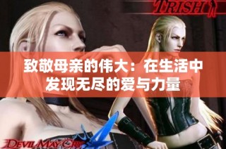 致敬母亲的伟大：在生活中发现无尽的爱与力量