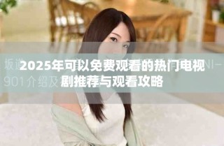 2025年可以免费观看的热门电视剧推荐与观看攻略