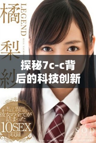 探秘7c-c背后的科技创新与应用实践解析