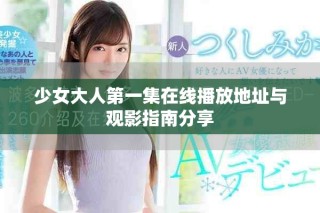 少女大人第一集在线播放地址与观影指南分享