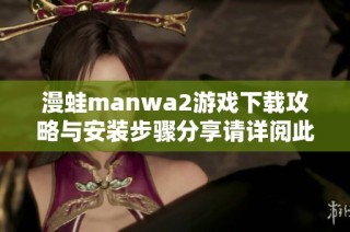漫蛙manwa2游戏下载攻略与安装步骤分享请详阅此文