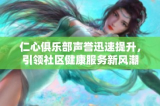 仁心俱乐部声誉迅速提升，引领社区健康服务新风潮