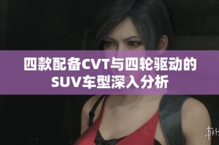 四款配备CVT与四轮驱动的SUV车型深入分析