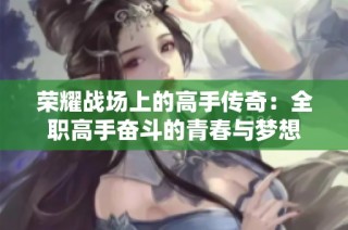 荣耀战场上的高手传奇：全职高手奋斗的青春与梦想