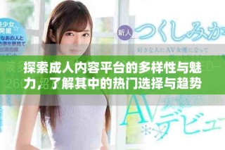 探索成人内容平台的多样性与魅力，了解其中的热门选择与趋势