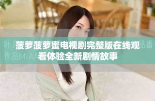 菠萝菠萝蜜电视剧完整版在线观看体验全新剧情故事