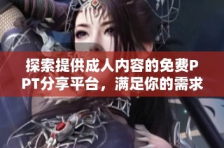 探索提供成人内容的免费PPT分享平台，满足你的需求与兴趣