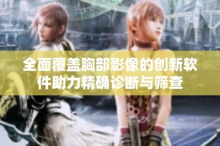 全面覆盖胸部影像的创新软件助力精确诊断与筛查