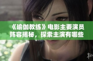 《瑜伽教练》电影主要演员阵容揭秘，探索主演有哪些精彩表现