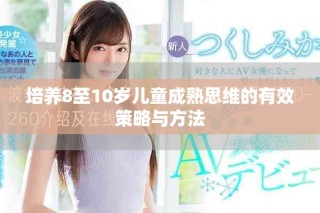 培养8至10岁儿童成熟思维的有效策略与方法