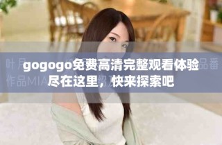 gogogo免费高清完整观看体验尽在这里，快来探索吧