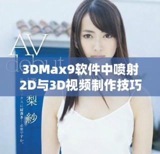 3DMax9软件中喷射2D与3D视频制作技巧详解及应用指南