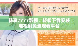 畅享7777影视，轻松下载安装电视剧免费观看平台