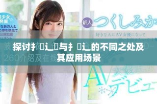 探讨扌喿辶畑与扌喿辶的不同之处及其应用场景