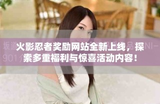 火影忍者奖励网站全新上线，探索多重福利与惊喜活动内容！