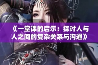 《一堂课的启示：探讨人与人之间的复杂关系与沟通》