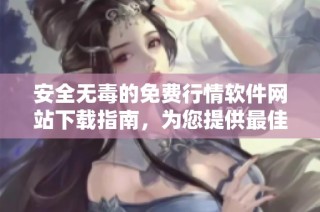 安全无毒的免费行情软件网站下载指南，为您提供最佳资源选择