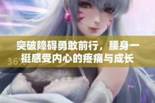 突破障碍勇敢前行，腰身一挺感受内心的疼痛与成长