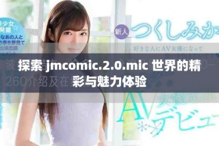 探索 jmcomic.2.0.mic 世界的精彩与魅力体验
