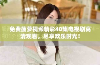 免费菠萝视频精彩40集电视剧高清观看，尽享欢乐时光！