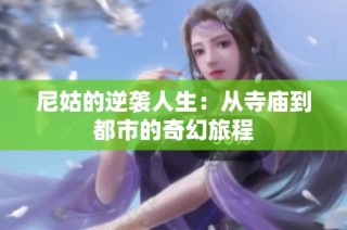 尼姑的逆袭人生：从寺庙到都市的奇幻旅程