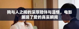 狗与人之间的深厚陪伴与温情，电影展现了爱的真实瞬间