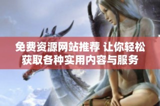 免费资源网站推荐 让你轻松获取各种实用内容与服务