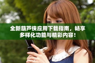 全新葫芦侠应用下载指南，畅享多样化功能与精彩内容！