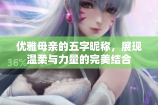 优雅母亲的五字昵称，展现温柔与力量的完美结合