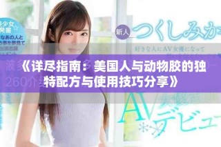 《详尽指南：美国人与动物胶的独特配方与使用技巧分享》