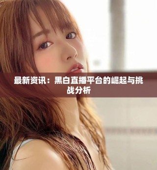 最新资讯：黑白直播平台的崛起与挑战分析