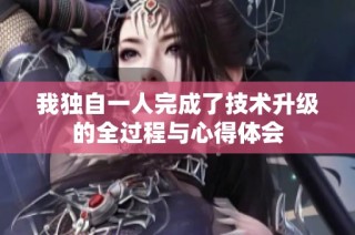 我独自一人完成了技术升级的全过程与心得体会