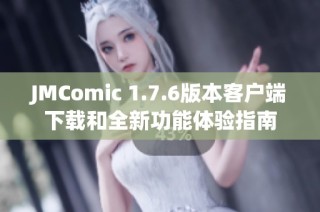 JMComic 1.7.6版本客户端下载和全新功能体验指南
