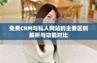 免费CRM与私人网站的主要区别解析与功能对比